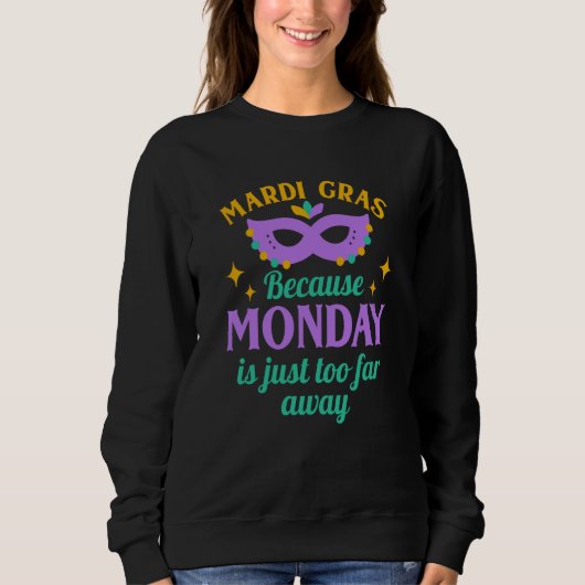 Sweatshirt Mardi Gras Because Monday is Just Too Far Away (Devant)