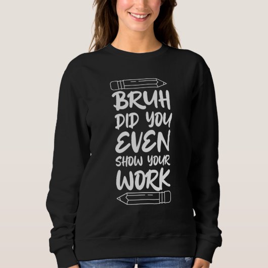 Sweatshirt Math Teacher Bruh Did You Even Show Your Work (Devant)