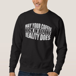 Sweatshirt May Your Coffee Kick In Before Reality Does       