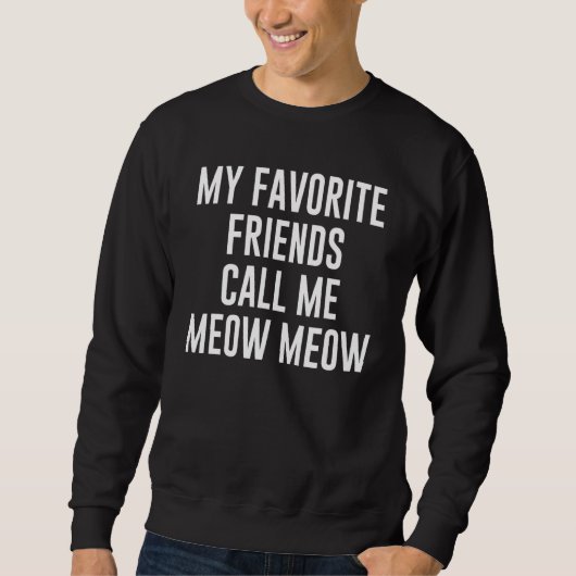 Sweatshirt My Favorite Friends Call Me Meow Meow For Cat (Devant)