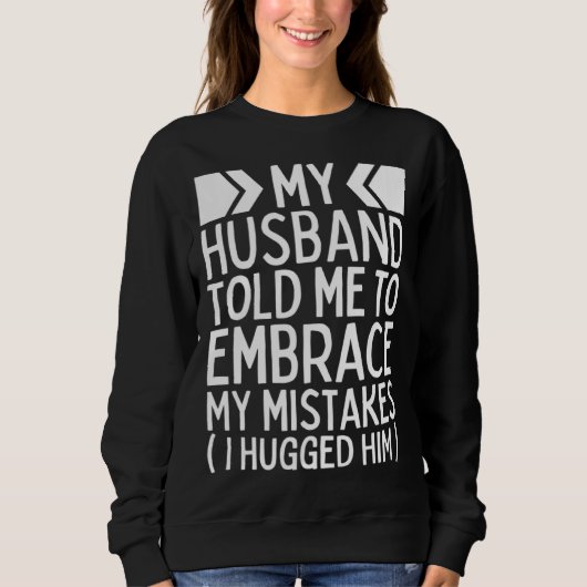 Sweatshirt My Husband Told Me To Embrace My Mistakes I Hugged (Devant)