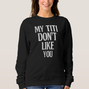Sweatshirt My Titi Don't Like You Humour Joke Sarcastic Famil