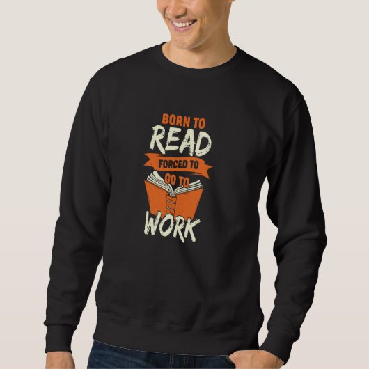 Sweatshirt Né pour lire, forcé d'aller travailler (Devant)