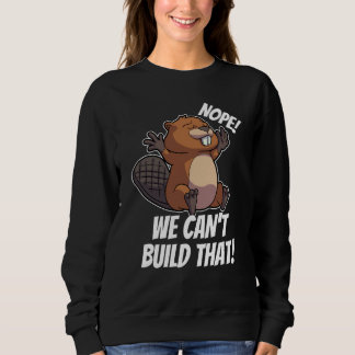 Sweatshirt Nope We can't Build it Dam it Team Beaver House Co