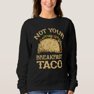 Sweatshirt Not Your Breakfast Taco Taco Mexican Food