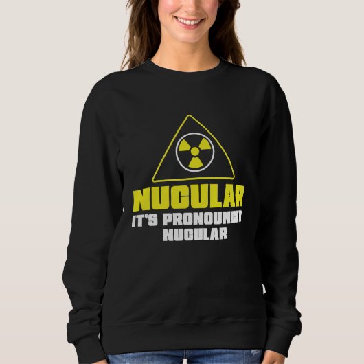 Sweatshirt Nuclear Engineer Nucular It's Pronounced  Radiatio (Devant)