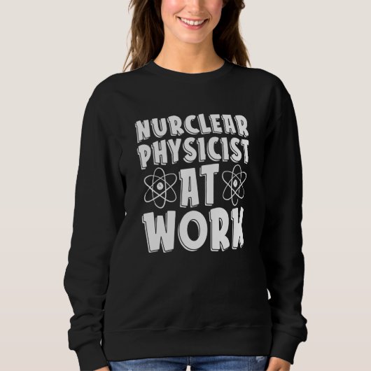 Sweatshirt Nuclear Physicist At Work  Tech Energy Nuclear Phy (Devant)