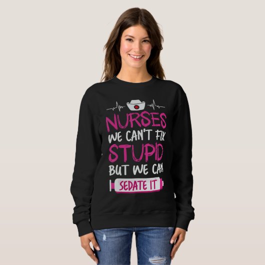 Sweatshirt Nurses We Can't Fix Stupid But We Can Sedate It (Devant entier)