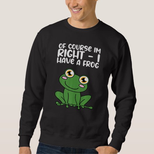 Sweatshirt Of Course Im Right I Have A Frog Premium (Devant)