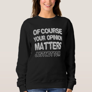 Sweatshirt Of Course Your Opinion Matters Just Not To Me Appa