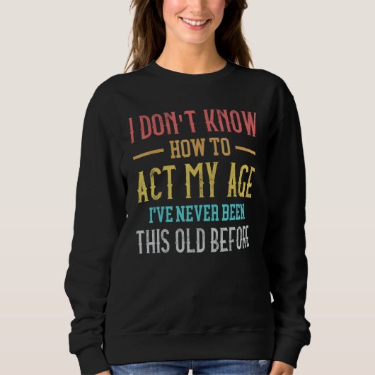 Sweatshirt Old People sayings I Don't Know How To Act My Age (Devant)