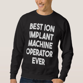 Sweatshirt Opérateur de machine Ion Implant le mieux jamais 1