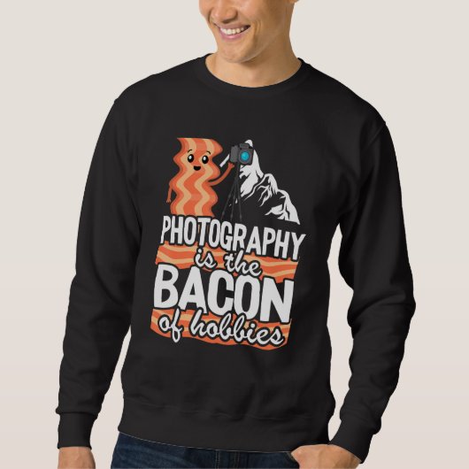 Sweatshirt Photography Is The Bacon Of Hobbies   Photographer (Devant)