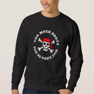 Sweatshirt Pirate Pun   Too Much Booty Said No Pirate Ever