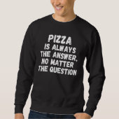 Sweatshirt Pizza Is Always The Answer No Matter The Question (Devant)