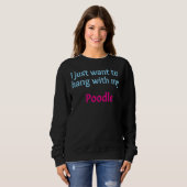 Sweatshirt Poodle Je veux juste rester avec mon Poodle (Devant entier)
