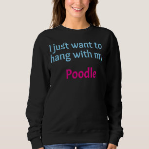 Sweatshirt Poodle Je veux juste rester avec mon Poodle