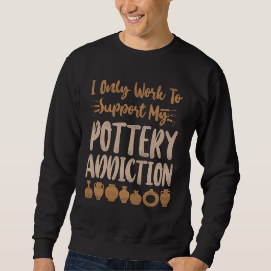 Sweatshirt Pottery Ceramics Artist I Only Work To Support My  (Devant)