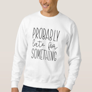 Sweatshirt Probablement En Retard Pour Quelque Chose