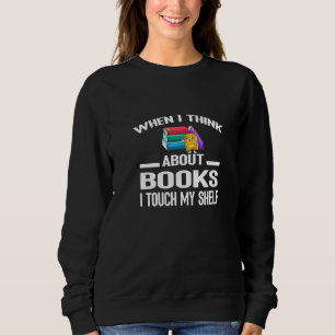 Sweatshirt Quand Je Pense Aux Livres, J'Touche Mon Étagère Le