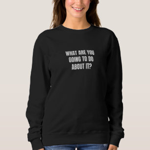 Sweatshirt Que Vas-Tu Faire À Ce Sujet ?