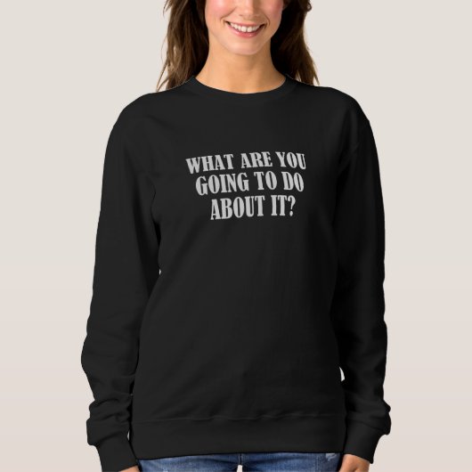 Sweatshirt Que Vas-Tu Faire À Ce Sujet 1 (Devant)