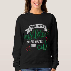 Sweatshirt Qui a besoin de mistletoe quand tu es si mignonne