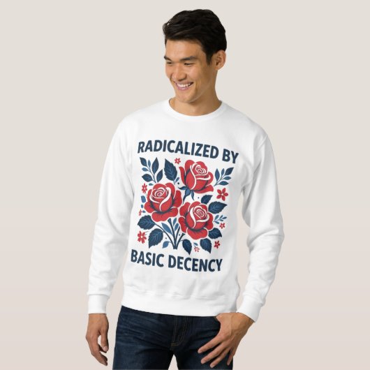 Sweatshirt Radicalized by Basic Decency – Red Rose Folk Art (Devant entier)