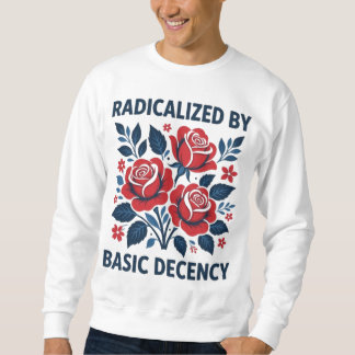 Sweatshirt Radicalized by Basic Decency – Red Rose Folk Art
