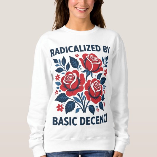 Sweatshirt Radicalized by Basic Decency – Red Rose Folk Art (Devant)