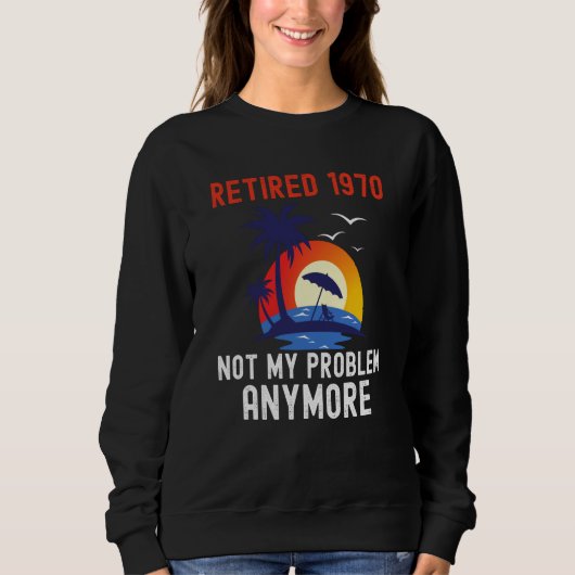 SWEATSHIRT RETIRED 1970 NOT MY PROBLEM ANYMORE RETRO  RETIREM (Devant)