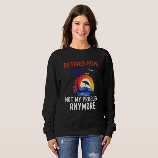 SWEATSHIRT RETIRED 2019 NOT MY PROBLEM ANYMORE RETRO  RETIREM (Devant entier)