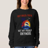SWEATSHIRT RETIRED 2019 NOT MY PROBLEM ANYMORE RETRO  RETIREM (Devant)