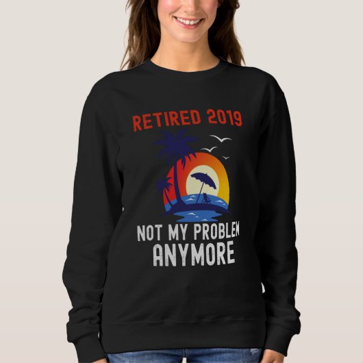 SWEATSHIRT RETIRED 2019 NOT MY PROBLEM ANYMORE RETRO  RETIREM (Devant)
