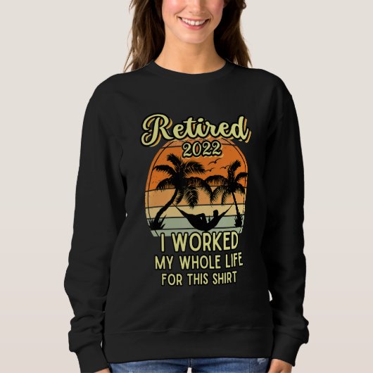 Sweatshirt Retired 2022 I Worked My Whole Life Retirement (Devant)