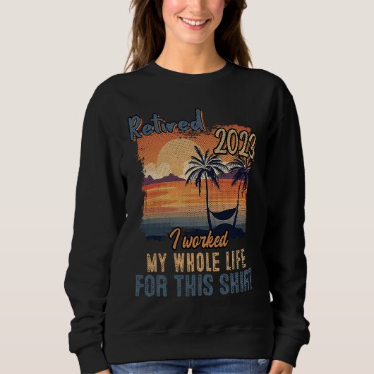 Sweatshirt Retired 2023 I Worked My Whole Life  Retirement Wo (Devant)