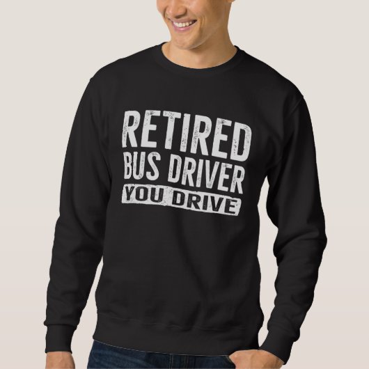 Sweatshirt Retired Bus Driver  You Drive Retirement (Devant)