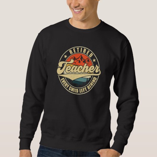 Sweatshirt Retired Teacher Every Child Left Behind Teacher Re (Devant)