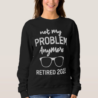 Sweatshirt Retraité 2022 Plus Mon Problème Retraité 2022
