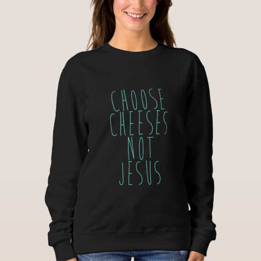 Sweatshirt Saying for Atheists CHOOSE CHEESES NOT JESUS 25 (Devant)