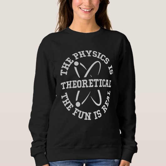Sweatshirt Science Nerd The Physics is Theoretical The Fun is (Devant)