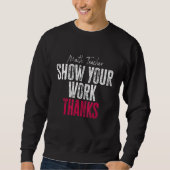 Sweatshirt Show Your Work Thanks Math Teacher (Devant)
