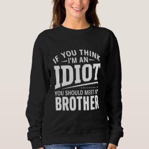 Sweatshirt Si Vous Pensez Que Je Suis Un idiot, Vous Devriez