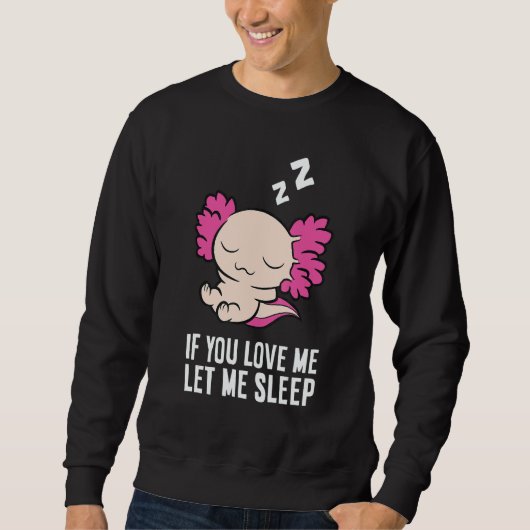 Sweatshirt Sleeping Axolotl If You Love Me Let Me Sleep Axolo (Devant)