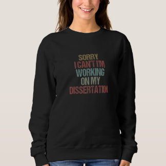 Sweatshirt Sorry I Can't I'm Working On My Dissertation  Sarc