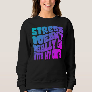 Sweatshirt Stress doesn't really going with my outfit humor q