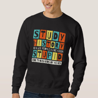 Sweatshirt Study History Realize People Have Been Stupid Hist
