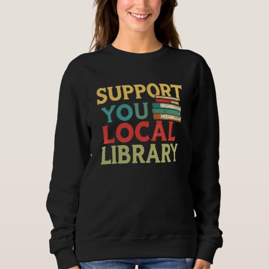 Sweatshirt Support Your Local Library Book Readers Lovers (Devant)