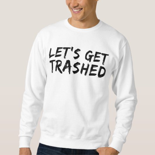 Sweatshirt T-shirt Let's Get Trashed (Devant)