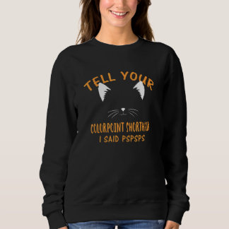 Sweatshirt Tell Your Colorpoint Shorthair I Said Pspsps Cat